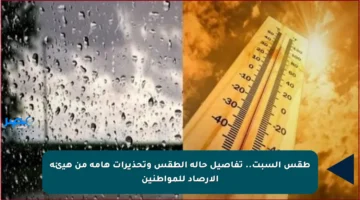طقس السبت.. تفاصيل حالة الطقس وتحذيرات هامة من هيئة الأرصاد للمواطنين